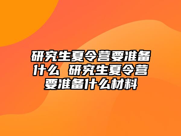 研究生夏令营要准备什么 研究生夏令营要准备什么材料