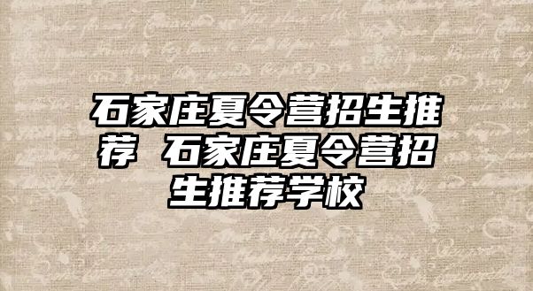 石家庄夏令营招生推荐 石家庄夏令营招生推荐学校