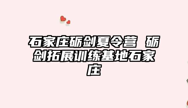 石家庄砺剑夏令营 砺剑拓展训练基地石家庄