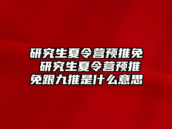 研究生夏令营预推免 研究生夏令营预推免跟九推是什么意思