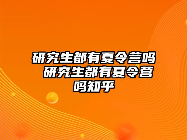 研究生都有夏令营吗 研究生都有夏令营吗知乎