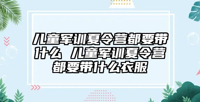 儿童军训夏令营都要带什么 儿童军训夏令营都要带什么衣服