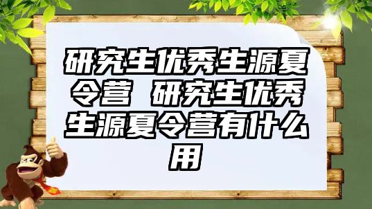 研究生优秀生源夏令营 研究生优秀生源夏令营有什么用