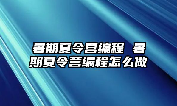 暑期夏令营编程 暑期夏令营编程怎么做