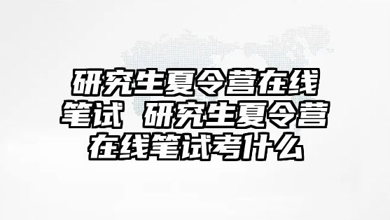 研究生夏令营在线笔试 研究生夏令营在线笔试考什么