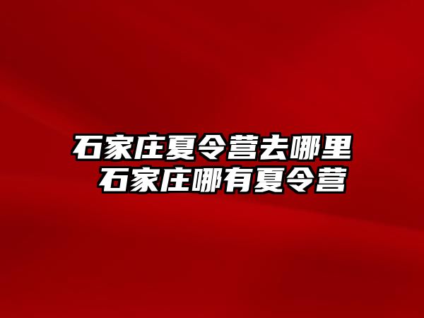 石家庄夏令营去哪里 石家庄哪有夏令营