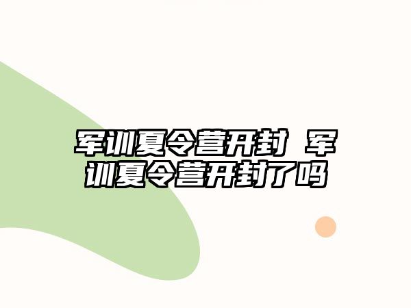 军训夏令营开封 军训夏令营开封了吗