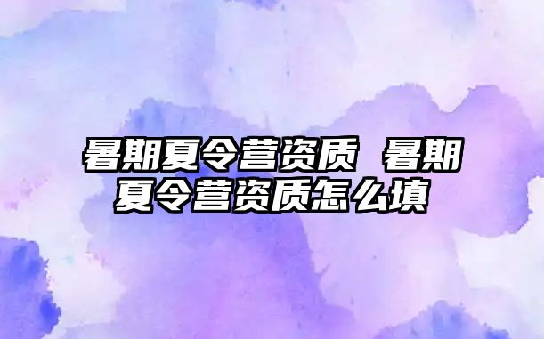 暑期夏令营资质 暑期夏令营资质怎么填