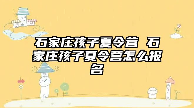 石家庄孩子夏令营 石家庄孩子夏令营怎么报名