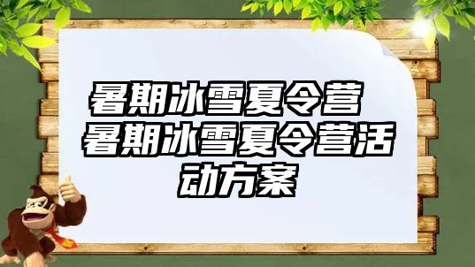 暑期冰雪夏令营 暑期冰雪夏令营活动方案