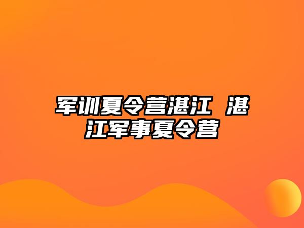 军训夏令营湛江 湛江军事夏令营