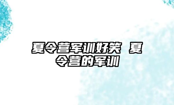 夏令营军训好笑 夏令营的军训