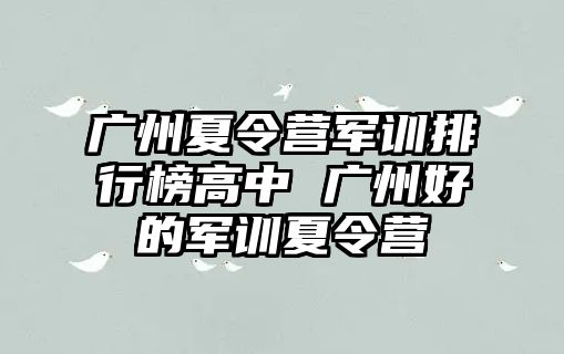 广州夏令营军训排行榜高中 广州好的军训夏令营