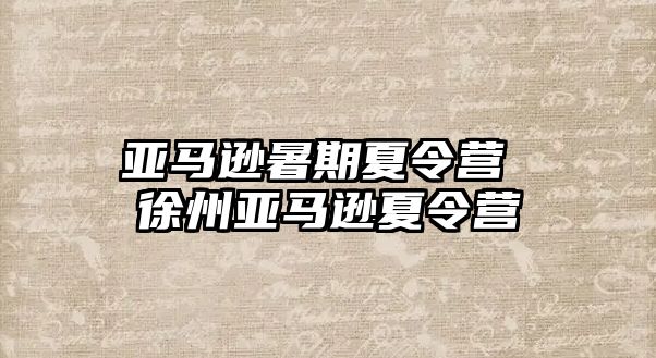 亚马逊暑期夏令营 徐州亚马逊夏令营