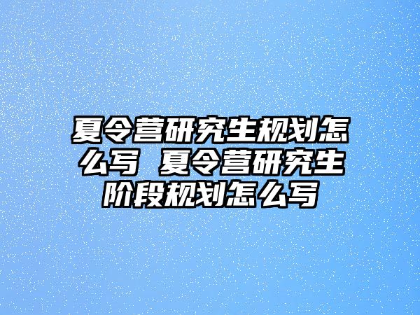 夏令营研究生规划怎么写 夏令营研究生阶段规划怎么写