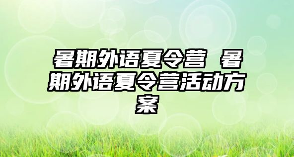 暑期外语夏令营 暑期外语夏令营活动方案