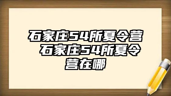 石家庄54所夏令营 石家庄54所夏令营在哪