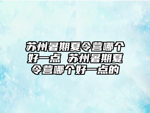 苏州暑期夏令营哪个好一点 苏州暑期夏令营哪个好一点的