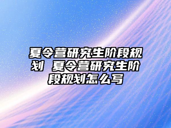 夏令营研究生阶段规划 夏令营研究生阶段规划怎么写