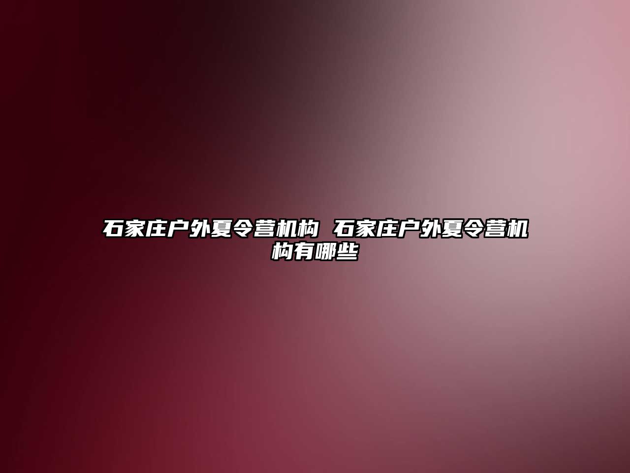 石家庄户外夏令营机构 石家庄户外夏令营机构有哪些