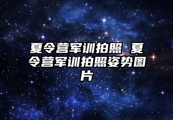 夏令营军训拍照 夏令营军训拍照姿势图片