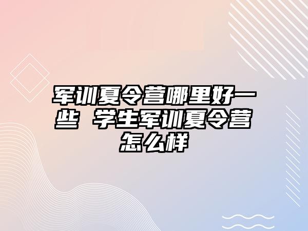 军训夏令营哪里好一些 学生军训夏令营怎么样