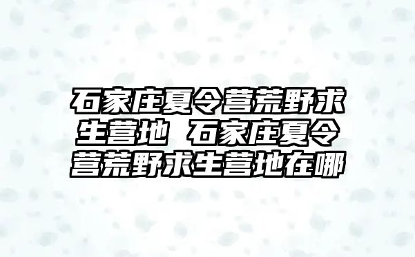 石家庄夏令营荒野求生营地 石家庄夏令营荒野求生营地在哪