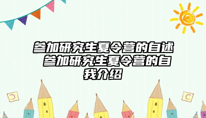 参加研究生夏令营的自述 参加研究生夏令营的自我介绍