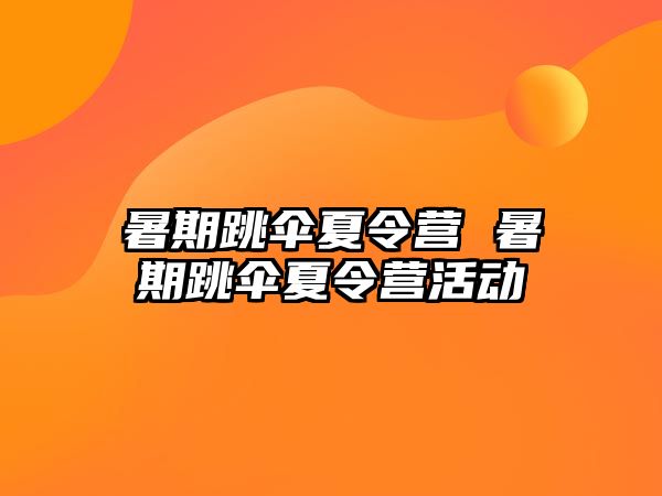 暑期跳伞夏令营 暑期跳伞夏令营活动