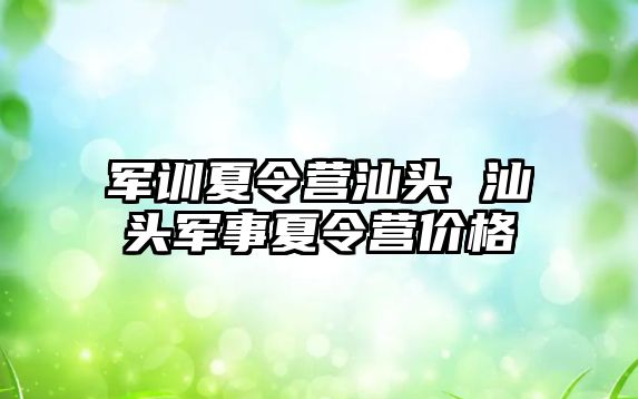 军训夏令营汕头 汕头军事夏令营价格