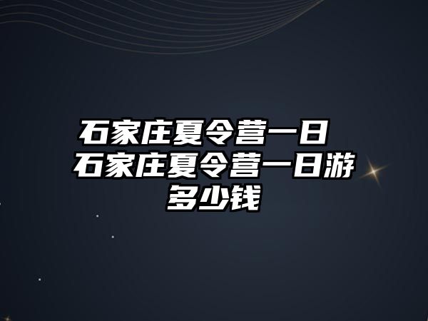 石家庄夏令营一日 石家庄夏令营一日游多少钱