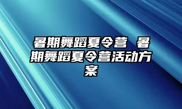 暑期舞蹈夏令营 暑期舞蹈夏令营活动方案