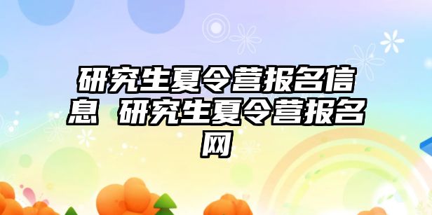 研究生夏令营报名信息 研究生夏令营报名网