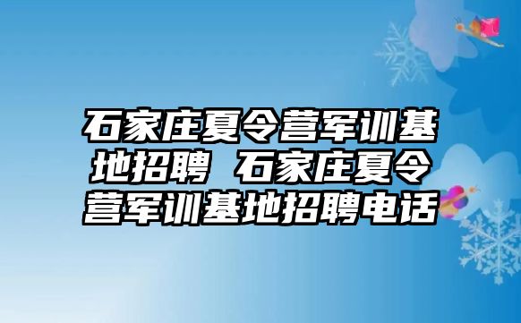 石家庄夏令营军训基地招聘 石家庄夏令营军训基地招聘电话