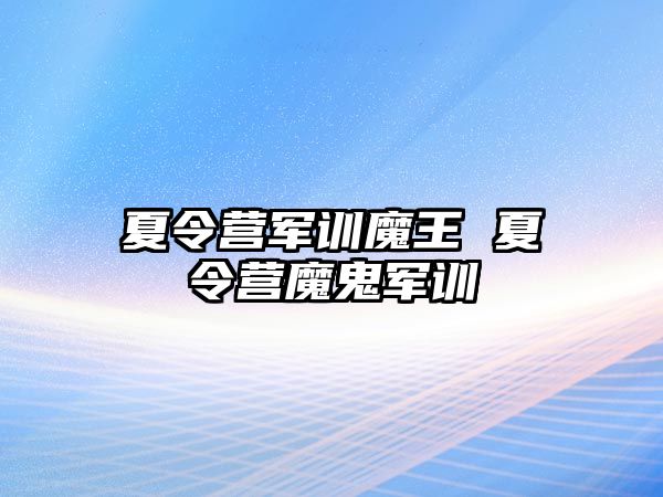 夏令营军训魔王 夏令营魔鬼军训