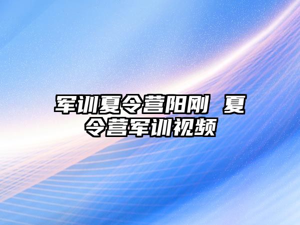 军训夏令营阳刚 夏令营军训视频