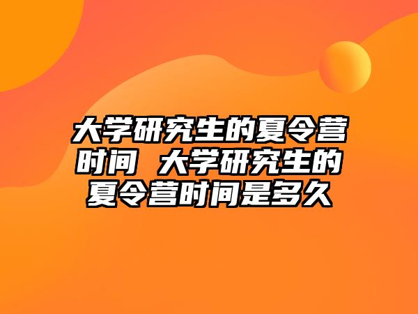 大学研究生的夏令营时间 大学研究生的夏令营时间是多久