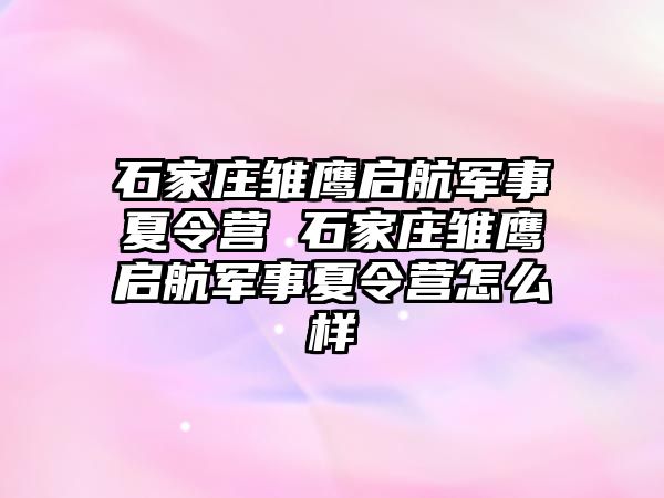 石家庄雏鹰启航军事夏令营 石家庄雏鹰启航军事夏令营怎么样