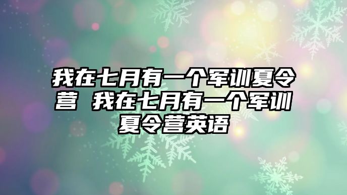 我在七月有一个军训夏令营 我在七月有一个军训夏令营英语