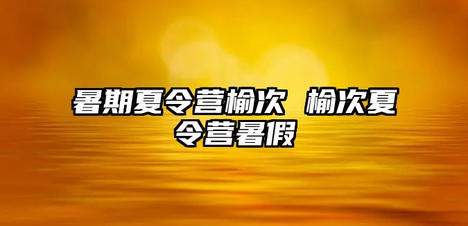 暑期夏令营榆次 榆次夏令营暑假