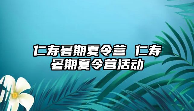 仁寿暑期夏令营 仁寿暑期夏令营活动