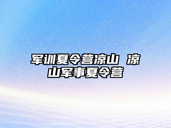 军训夏令营凉山 凉山军事夏令营