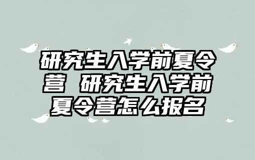 研究生入学前夏令营 研究生入学前夏令营怎么报名