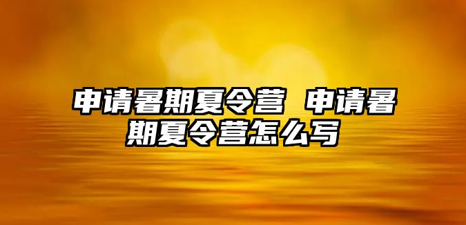 申请暑期夏令营 申请暑期夏令营怎么写