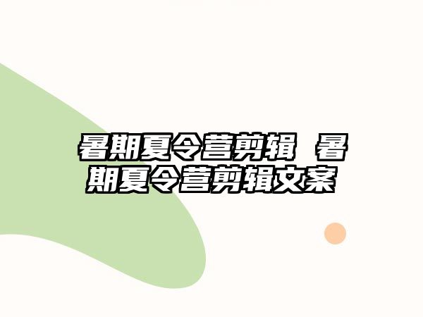 暑期夏令营剪辑 暑期夏令营剪辑文案