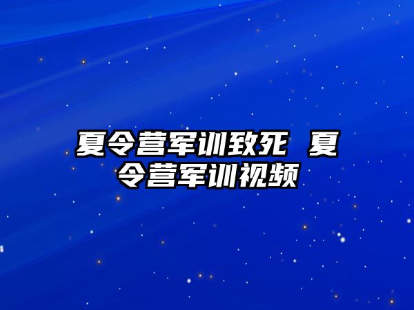 夏令营军训致死 夏令营军训视频