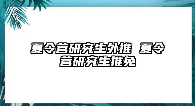 夏令营研究生外推 夏令营研究生推免