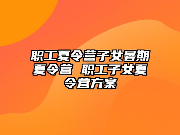 职工夏令营子女暑期夏令营 职工子女夏令营方案