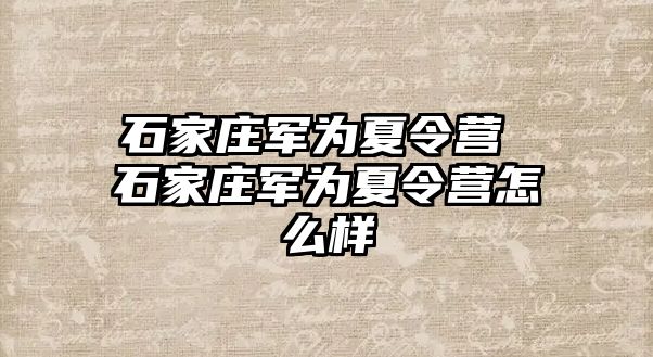 石家庄军为夏令营 石家庄军为夏令营怎么样