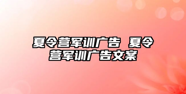 夏令营军训广告 夏令营军训广告文案